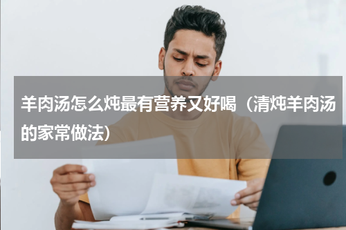 羊肉汤怎么炖最有营养又好喝（清炖羊肉汤的家常做法）