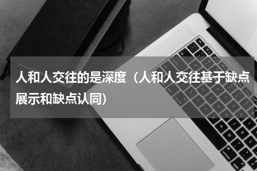 人和人交往的是深度（人和人交往基于缺点展示和缺点认同）